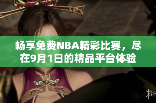 暢享免費(fèi)NBA精彩比賽，盡在9月1日的精品平臺(tái)體驗(yàn)