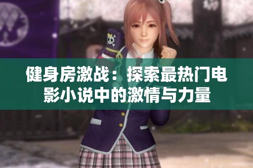 健身房激戰(zhàn)：探索最熱門(mén)電影小說(shuō)中的激情與力量