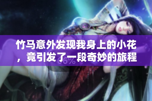 竹馬意外發(fā)現(xiàn)我身上的小花，竟引發(fā)了一段奇妙的旅程