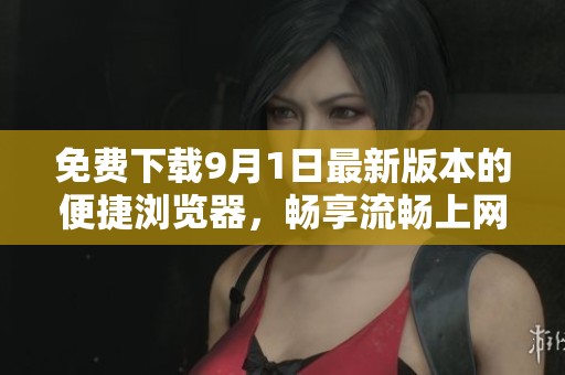 免費下載9月1日最新版本的便捷瀏覽器，暢享流暢上網(wǎng)體驗