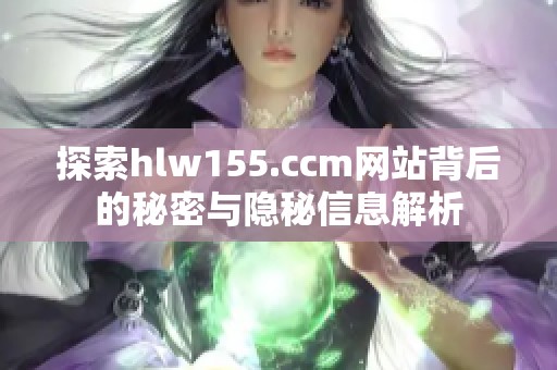 探索hlw155.ccm網(wǎng)站背后的秘密與隱秘信息解析