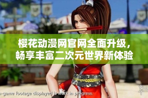 櫻花動(dòng)漫網(wǎng)官網(wǎng)全面升級(jí)，暢享豐富二次元世界新體驗(yàn)