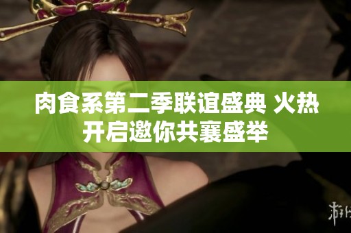 肉食系第二季聯(lián)誼盛典 火熱開啟邀你共襄盛舉 肉食系第二季聯(lián)誼盛典 火熱開啟邀你共襄盛舉