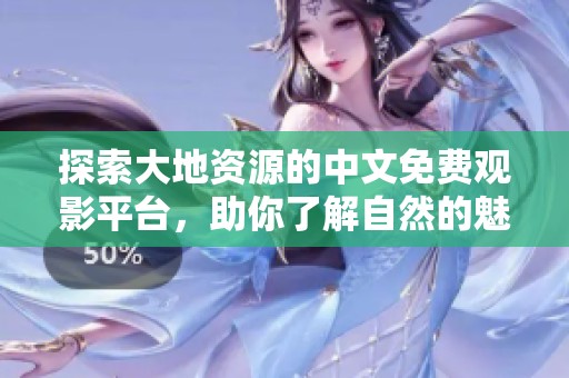 探索大地資源的中文免費觀影平臺，助你了解自然的魅力