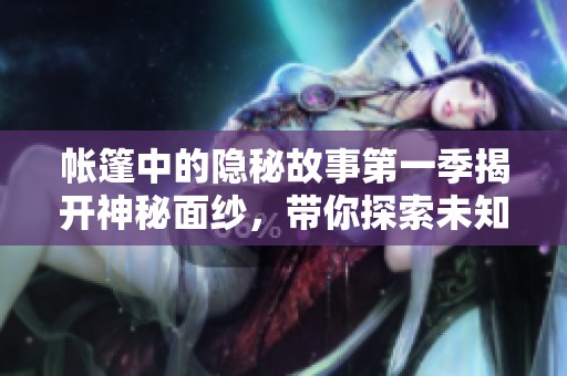 帳篷中的隱秘故事第一季揭開神秘面紗，帶你探索未知冒險