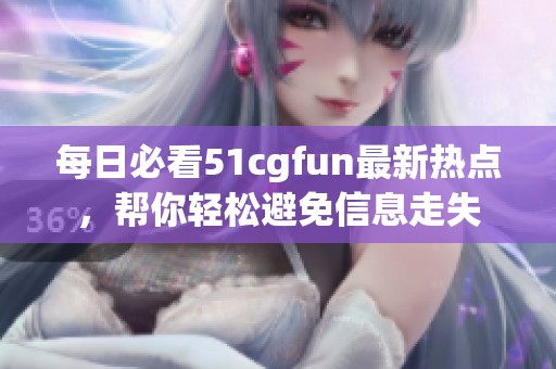 每日必看51cgfun最新熱點，幫你輕松避免信息走失