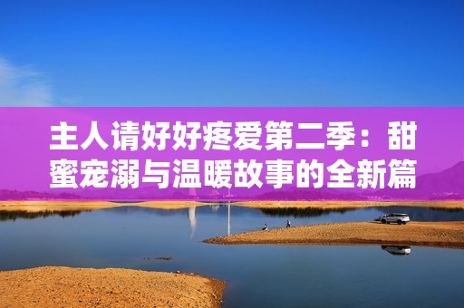 主人請(qǐng)好好疼愛第二季：甜蜜寵溺與溫暖故事的全新篇章