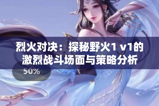烈火對決:探秘野火1 v1的激烈戰(zhàn)斗場面與策略分析 烈火對決:探秘野火1 v1的激烈戰(zhàn)斗場面與策略分析