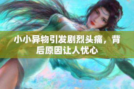 小小異物引發(fā)劇烈頭痛，背后原因讓人憂心