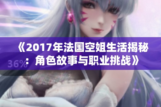 《2017年法國空姐生活揭秘:角色故事與職業(yè)挑戰(zhàn)》 《2017年法國空姐生活揭秘:角色故事與職業(yè)挑戰(zhàn)》
