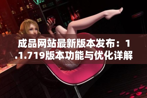 成品網(wǎng)站最新版本發(fā)布:1.1.719版本功能與優(yōu)化詳解 成品網(wǎng)站最新版本發(fā)布:1.1.719版本功能與優(yōu)化詳解
