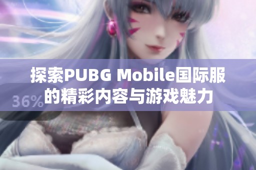 探索PUBG Mobile國際服的精彩內(nèi)容與游戲魅力