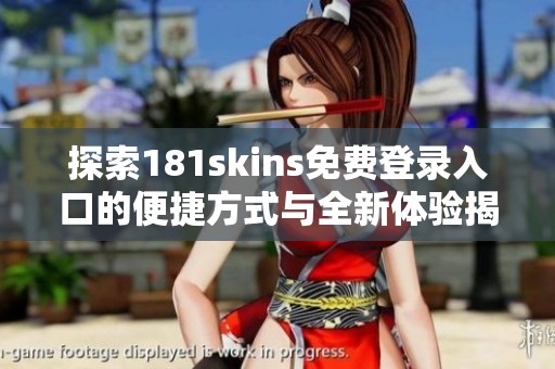 探索181skins免費登錄入口的便捷方式與全新體驗揭秘