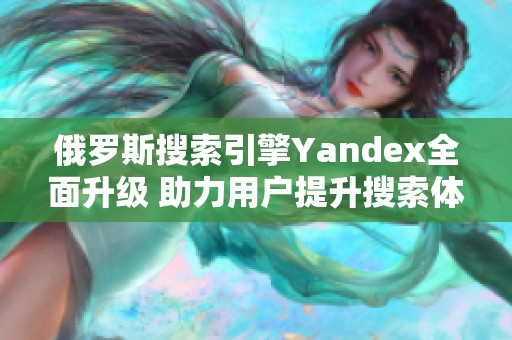 俄羅斯搜索引擎Yandex全面升級(jí) 助力用戶提升搜索體驗(yàn)