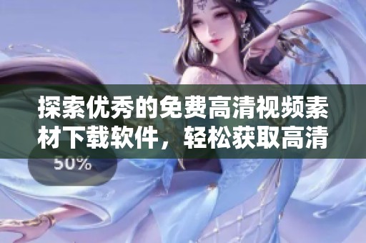 探索優(yōu)秀的免費高清視頻素材下載軟件，輕松獲取高清資源