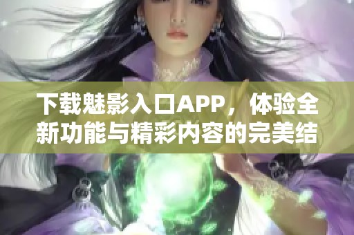 下載魅影入口APP，體驗(yàn)全新功能與精彩內(nèi)容的完美結(jié)合