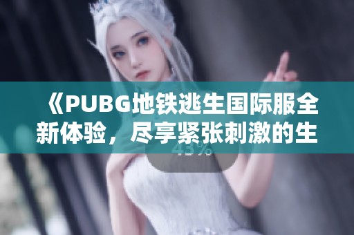 《PUBG地鐵逃生國際服全新體驗，盡享緊張刺激的生存挑戰(zhàn)》
