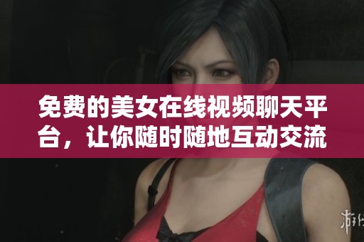 免費(fèi)的美女在線視頻聊天平臺，讓你隨時隨地互動交流
