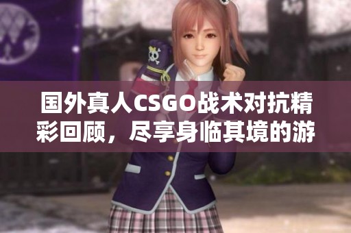 國外真人CSGO戰(zhàn)術(shù)對抗精彩回顧，盡享身臨其境的游戲體驗