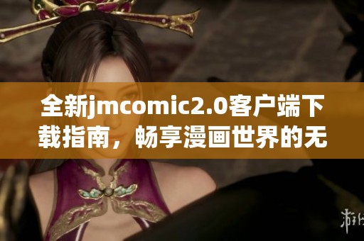 全新jmcomic2.0客戶端下載指南，暢享漫畫世界的無限樂趣