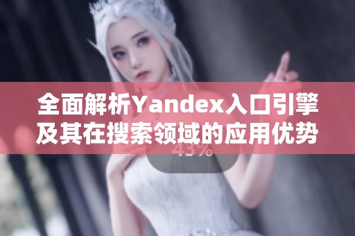 全面解析Yandex入口引擎及其在搜索領(lǐng)域的應(yīng)用優(yōu)勢