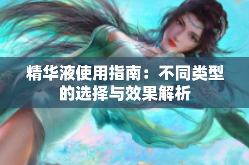 精華液使用指南：不同類型的選擇與效果解析