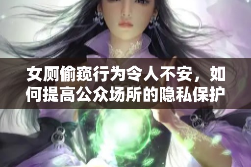 女廁偷窺行為令人不安，如何提高公眾場所的隱私保護(hù)意識
