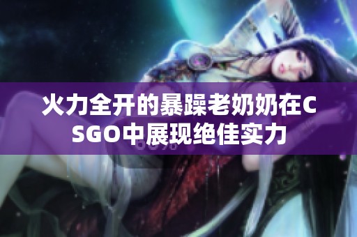 火力全開的暴躁老奶奶在CSGO中展現(xiàn)絕佳實力