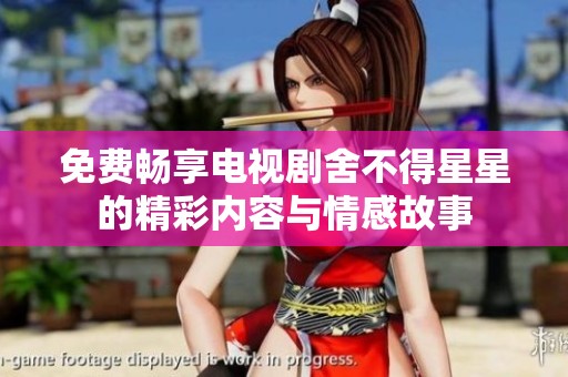 免費暢享電視劇舍不得星星的精彩內(nèi)容與情感故事 免費暢享電視劇舍不得星星的精彩內(nèi)容與情感故事