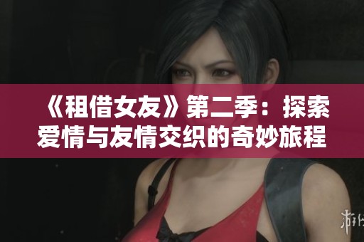 《租借女友》第二季：探索愛情與友情交織的奇妙旅程