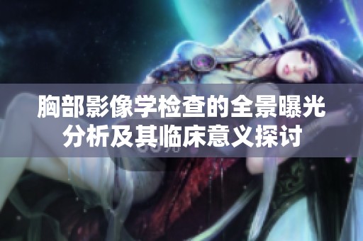 胸部影像學(xué)檢查的全景曝光分析及其臨床意義探討 胸部影像學(xué)檢查的全景曝光分析及其臨床意義探討