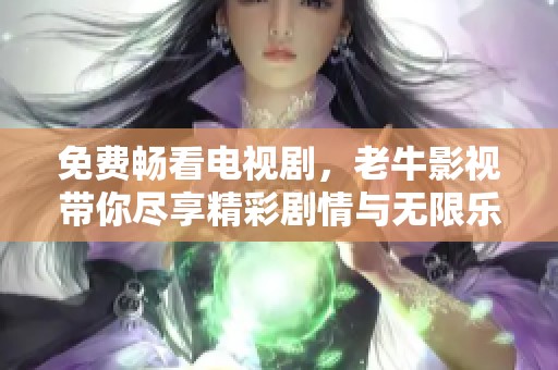 免費暢看電視劇，老牛影視帶你盡享精彩劇情與無限樂趣