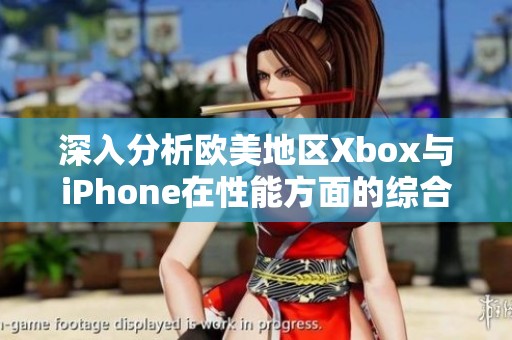 深入分析歐美地區(qū)Xbox與iPhone在性能方面的綜合對比與評測