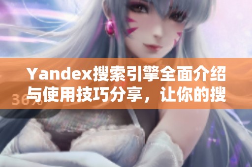 Yandex搜索引擎全面介紹與使用技巧分享，讓你的搜索體驗(yàn)更高效