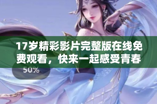 17歲精彩影片完整版在線免費觀看，快來一起感受青春的熱血與奮斗