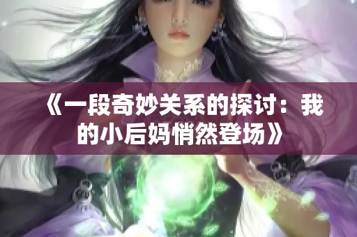 《一段奇妙關(guān)系的探討：我的小后媽悄然登場》
