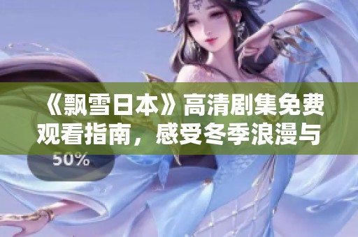《飄雪日本》高清劇集免費(fèi)觀看指南，感受冬季浪漫與情感交織的故事魅力