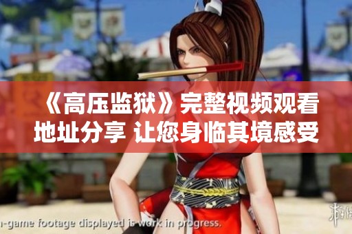 《高壓監(jiān)獄》完整視頻觀看地址分享 讓您身臨其境感受劇情魅力