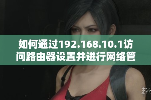 如何通過192.168.10.1訪問路由器設置并進行網絡管理 如何通過192.168.10.1訪問路由器設置并進行網絡管理