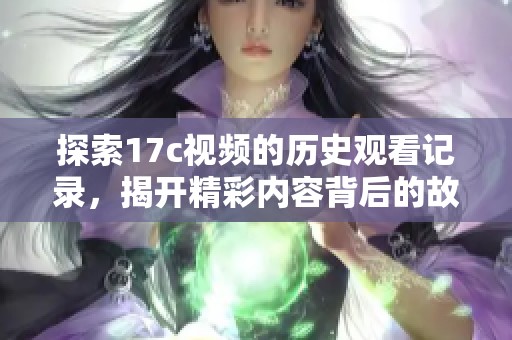 探索17c視頻的歷史觀看記錄，揭開(kāi)精彩內(nèi)容背后的故事與趨勢(shì)