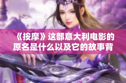 《按摩》這部意大利電影的原名是什么以及它的故事背景揭秘
