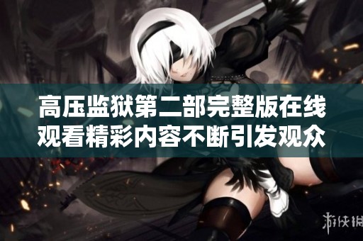 高壓監(jiān)獄第二部完整版在線觀看精彩內容不斷引發(fā)觀眾熱議