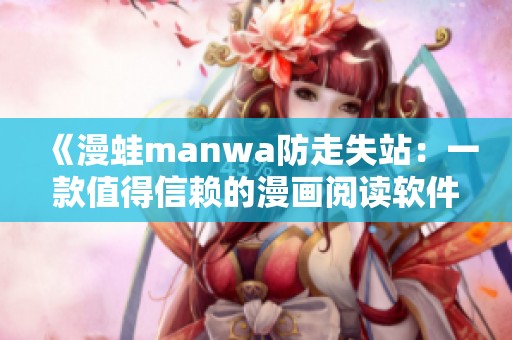 《漫蛙manwa防走失站：一款值得信賴的漫畫閱讀軟件測(cè)評(píng)》