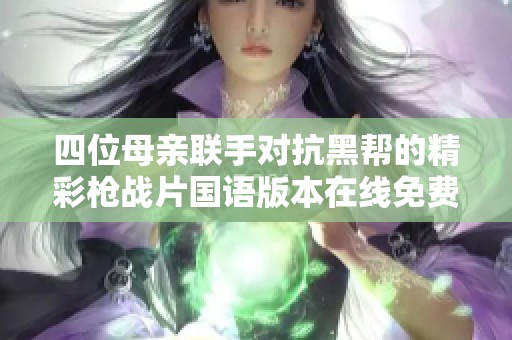 四位母親聯(lián)手對抗黑幫的精彩槍戰(zhàn)片國語版本在線免費(fèi)觀看