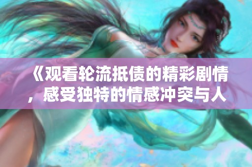 《觀看輪流抵債的精彩劇情，感受獨特的情感沖突與人性考驗》