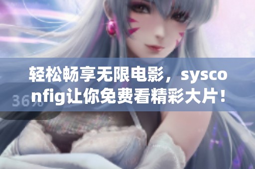 輕松暢享無限電影，sysconfig讓你免費(fèi)看精彩大片！