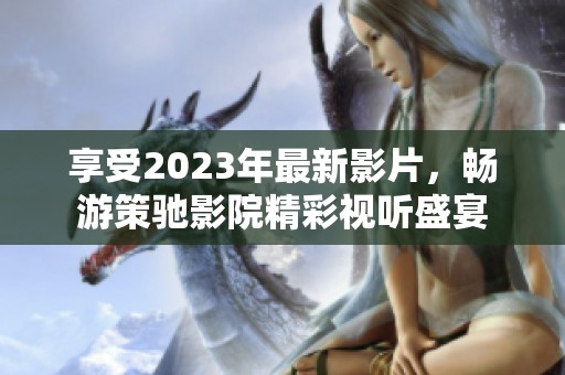 享受2023年最新影片，暢游策馳影院精彩視聽盛宴