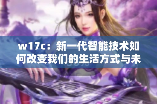 w17c：新一代智能技術(shù)如何改變我們的生活方式與未來發(fā)展方向