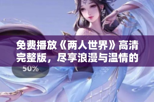 免費(fèi)播放《兩人世界》高清完整版，盡享浪漫與溫情的精彩瞬間