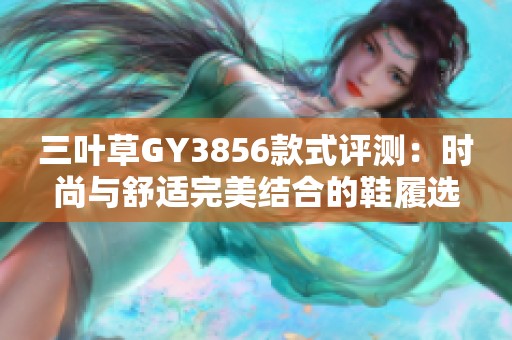 三葉草GY3856款式評(píng)測(cè)：時(shí)尚與舒適完美結(jié)合的鞋履選擇